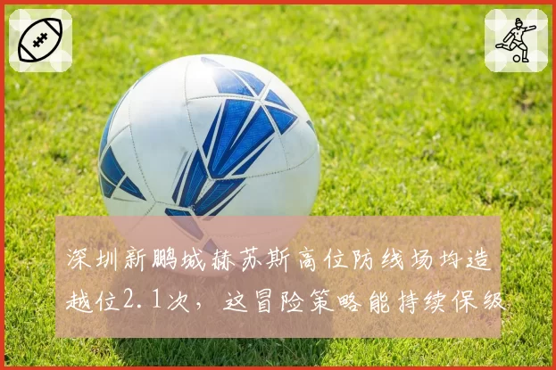 深圳新鹏城赫苏斯高位防线场均造越位2.1次，这冒险策略能持续保级吗？