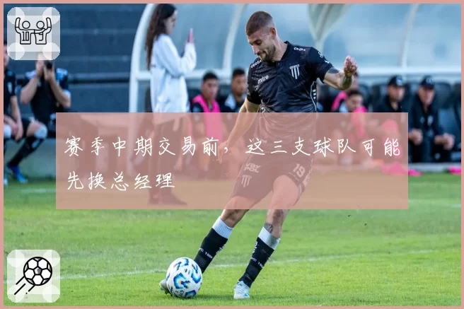 赛季中期交易前，这三支球队可能先换总经理