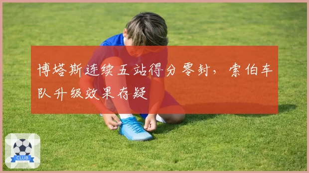博塔斯连续五站得分零封,索伯车队升级效果存疑