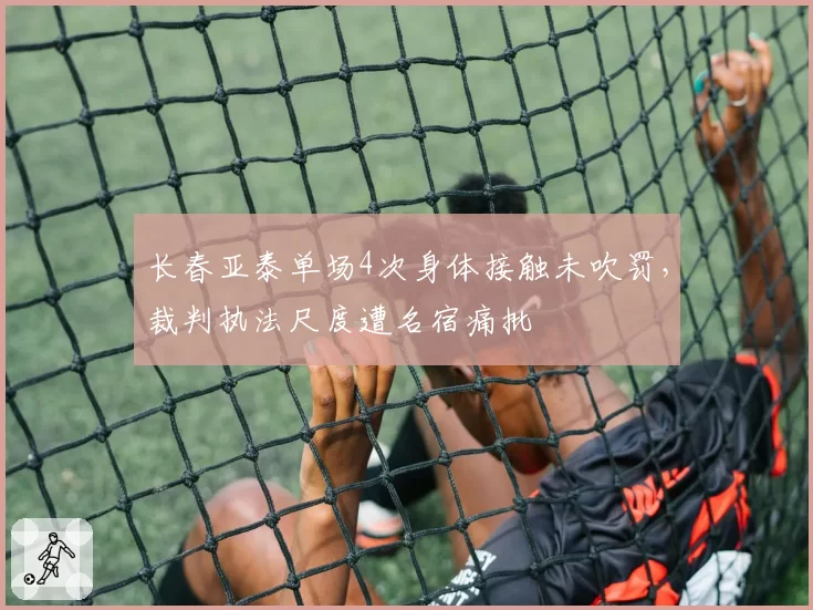 长春亚泰单场4次身体接触未吹罚，裁判执法尺度遭名宿痛批