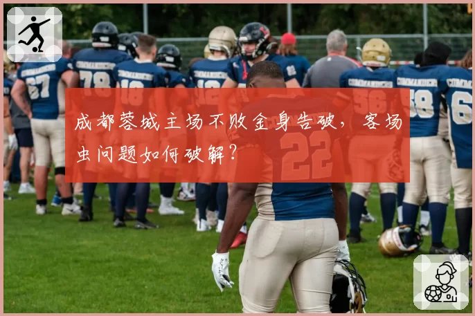 成都蓉城主场不败金身告破,客场虫问题如何破解?