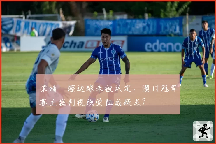 梁靖崑擦边球未被认定，澳门冠军赛主裁判视线受阻成疑点？