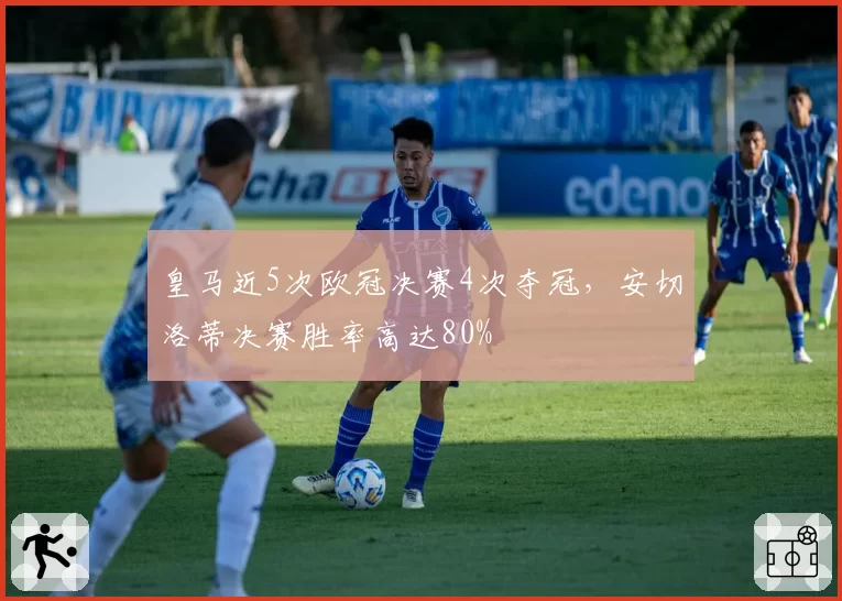 皇马近5次欧冠决赛4次夺冠，安切洛蒂决赛胜率高达80%