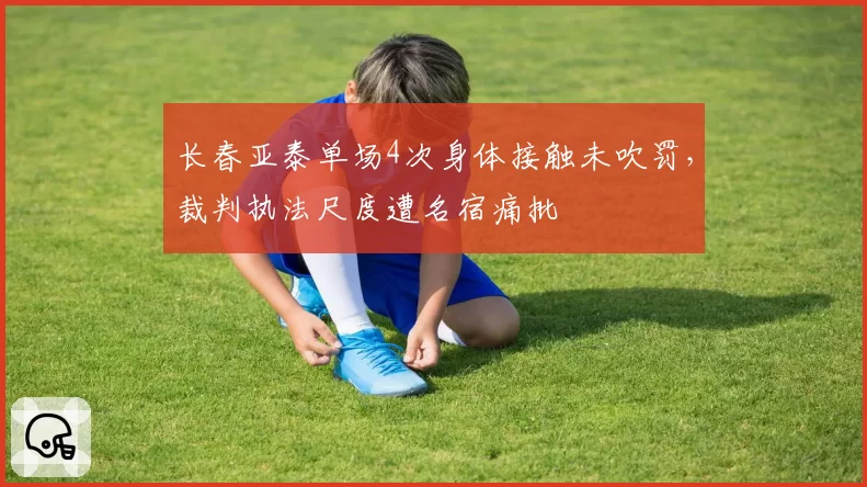 长春亚泰单场4次身体接触未吹罚，裁判执法尺度遭名宿痛批