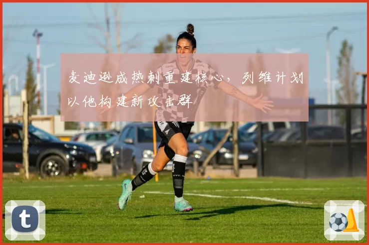 麦迪逊成热刺重建核心，列维计划以他构建新攻击群