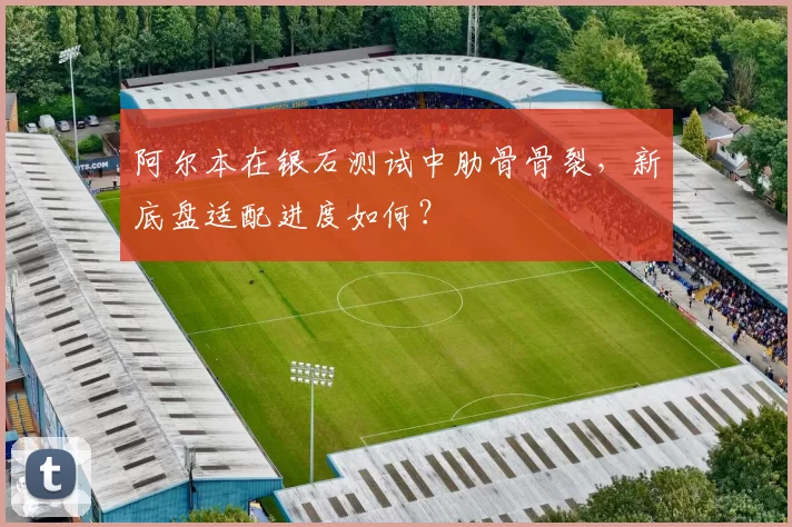 阿尔本在银石测试中肋骨骨裂，新底盘适配进度如何？