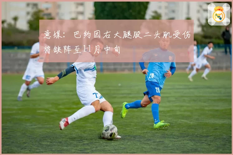 意媒：巴约因右大腿股二头肌受伤将缺阵至11月中旬