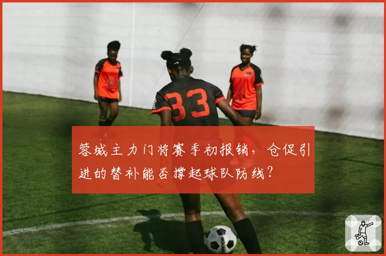 蓉城主力门将赛季初报销,仓促引进的替补能否撑起球队防线?