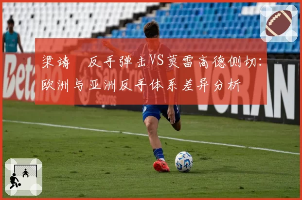 梁靖崑反手弹击VS莫雷高德侧切：欧洲与亚洲反手体系差异分析